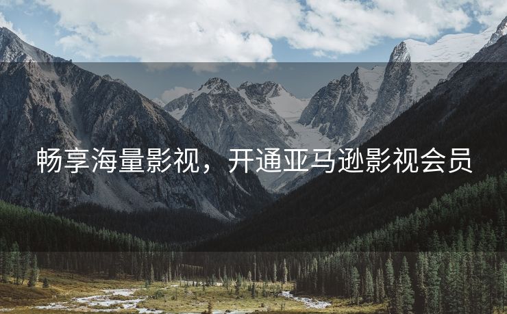 畅享海量影视，开通亚马逊影视会员
