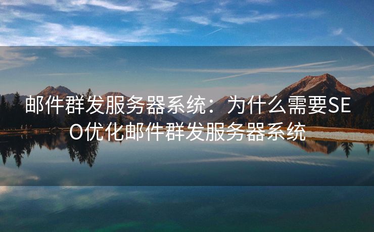 邮件群发服务器系统：为什么需要SEO优化邮件群发服务器系统