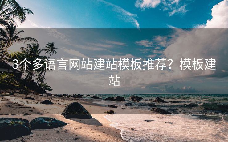 3个多语言网站建站模板推荐？模板建站