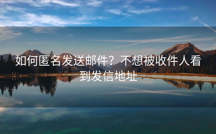如何匿名发送邮件?不想被收件人看到发信地址 如何匿名发送邮件?不想被收件人看到发信地址