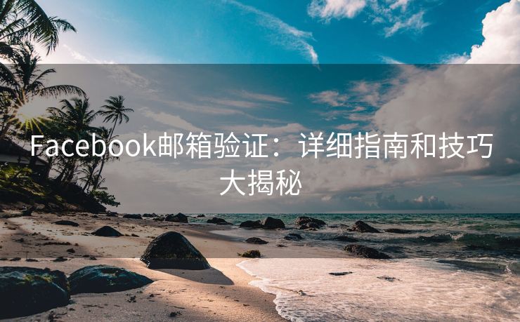 Facebook邮箱验证:详细指南和技巧大揭秘 Facebook邮箱验证:详细指南和技巧大揭秘