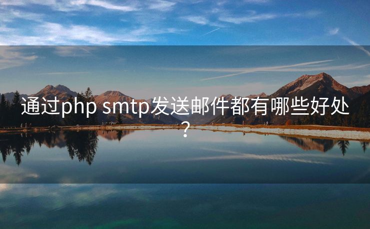 通过php smtp发送邮件都有哪些好处？
