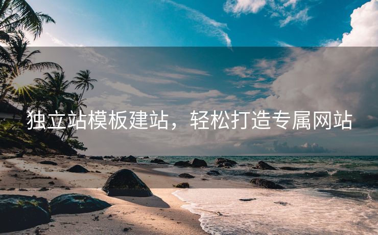 独立站模板建站，轻松打造专属网站