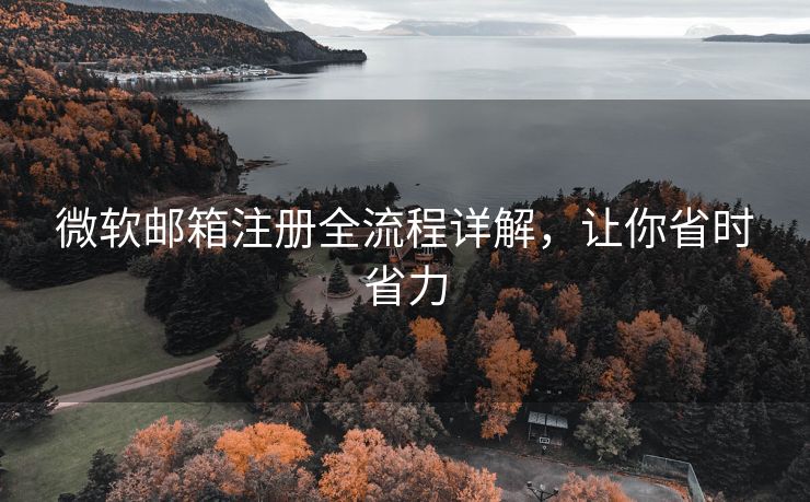 微软邮箱注册全流程详解，让你省时省力