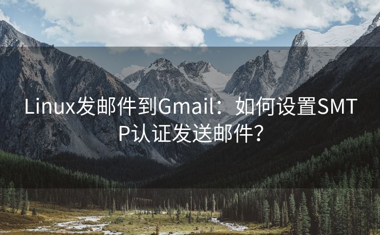 Linux发邮件到Gmail：如何设置SMTP认证发送邮件？