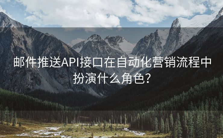 邮件推送API接口在自动化营销流程中扮演什么角色？