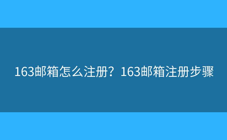 163邮箱怎么注册?163邮箱注册步骤 163邮箱怎么注册?163邮箱注册步骤
