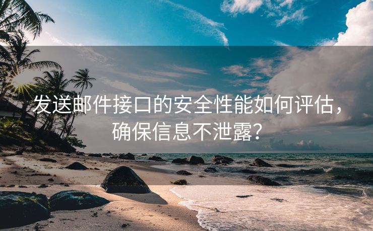 发送邮件接口的安全性能如何评估，确保信息不泄露？