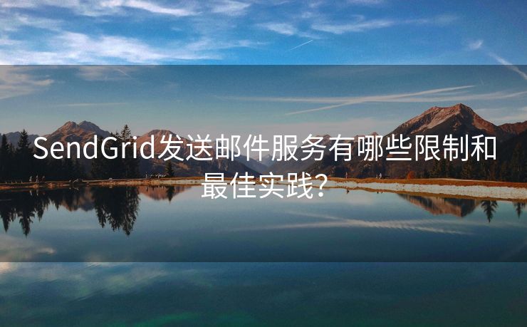 SendGrid发送邮件服务有哪些限制和最佳实践？