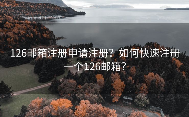126邮箱注册申请注册?如何快速注册一个126邮箱? 126邮箱注册申请注册?如何快速注册一个126邮箱?