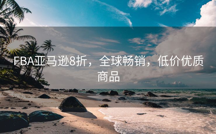 FBA亚马逊8折，全球畅销，低价优质商品