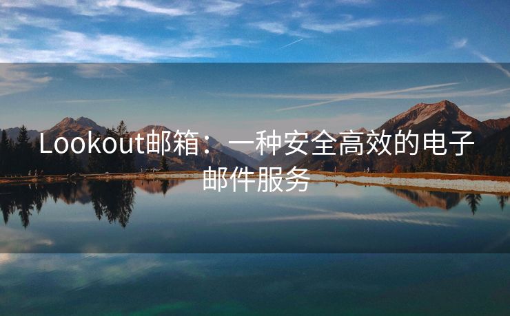 Lookout邮箱:一种安全高效的电子邮件服务 Lookout邮箱:一种安全高效的电子邮件服务