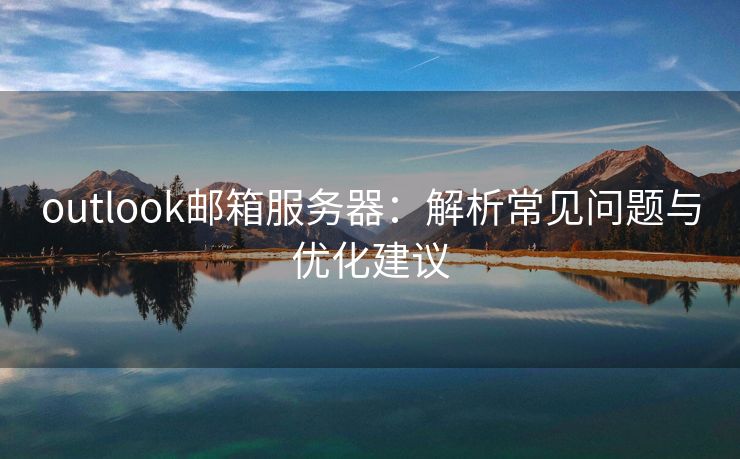 outlook邮箱服务器：解析常见问题与优化建议