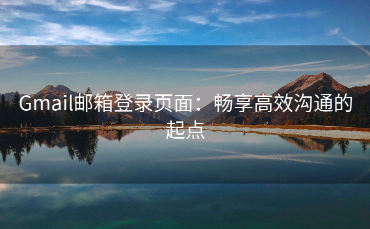 Gmail邮箱登录页面：畅享高效沟通的起点